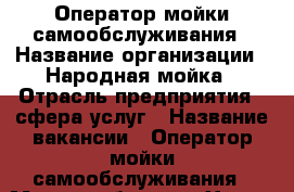 Оператор мойки самообслуживания › Название организации ­ Народная мойка › Отрасль предприятия ­ сфера услуг › Название вакансии ­ Оператор мойки самообслуживания › Место работы ­ г.Химки, Ленинградское шоссе 23 км. › Подчинение ­ Управляющему › Минимальный оклад ­ 2 000 › Максимальный оклад ­ 30 000 - Московская обл., Химки г. Работа » Вакансии   . Московская обл.,Химки г.